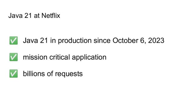 Java 21 at Netflix
✅ Java 21 in production since October 6, 2023
✅ mission critical application
✅ billions of requests

