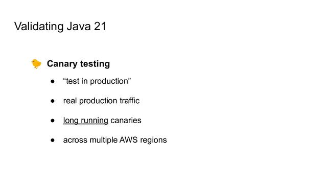 Validating Java 21
🐤 Canary testing
● “test in production”
● real production traffic
● long running canaries
● across multiple AWS regions

