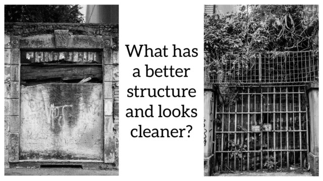What has
a better
structure
and looks
cleaner?
