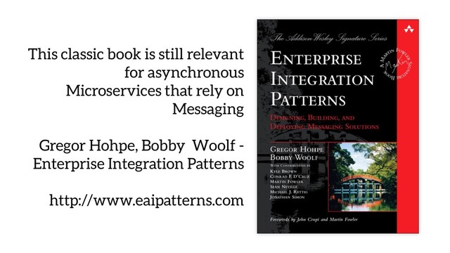 This classic book is still relevant
for asynchronous
Microservices that rely on
Messaging
Gregor Hohpe, Bobby Woolf -
Enterprise Integration Patterns
http://www.eaipatterns.com
