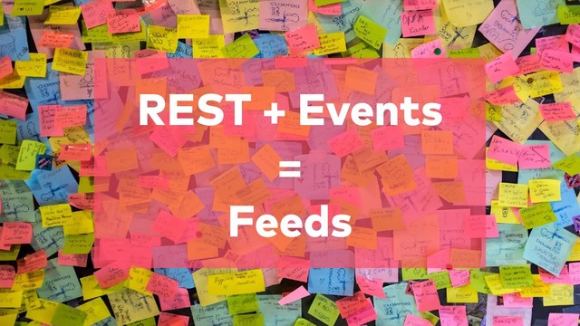 REST + Events 
= 
Feeds
