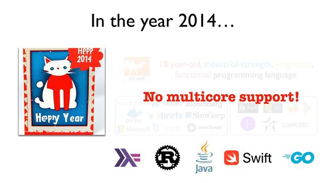 In the year 2014…
18 year-old, industrial-strength, pragmatic,
functional programming language
Industry Projects
No multicore support!
