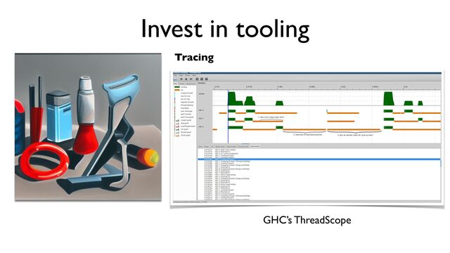 Invest in tooling
Tracing
GHC’s ThreadScope
