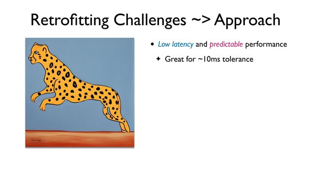Retro
fi
tting Challenges ~> Approach
• Low latency and predictable performance
✦ Great for ~10ms tolerance
