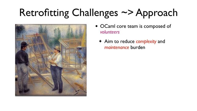 Retro
fi
tting Challenges ~> Approach
• OCaml core team is composed of
volunteers
✦ Aim to reduce complexity and
maintenance burden
