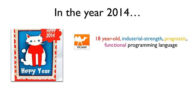In the year 2014…
18 year-old, industrial-strength, pragmatic,
functional programming language
