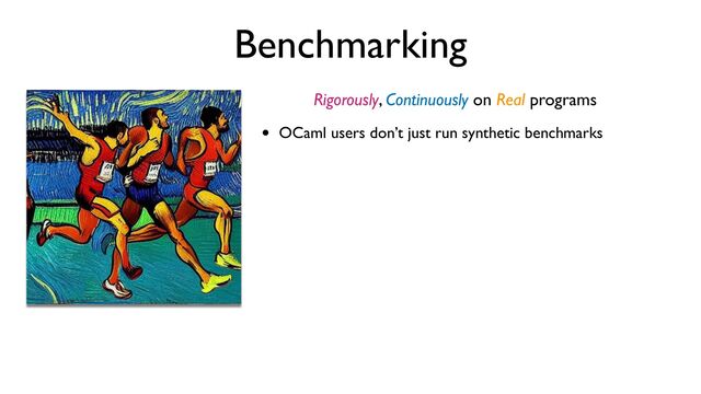 Benchmarking
Rigorously, Continuously on Real programs
• OCaml users don’t just run synthetic benchmarks
