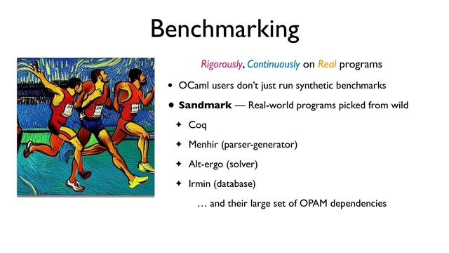 Benchmarking
Rigorously, Continuously on Real programs
• OCaml users don’t just run synthetic benchmarks
• Sandmark — Real-world programs picked from wild
✦ Coq
✦ Menhir (parser-generator)
✦ Alt-ergo (solver)
✦ Irmin (database)
… and their large set of OPAM dependencies
