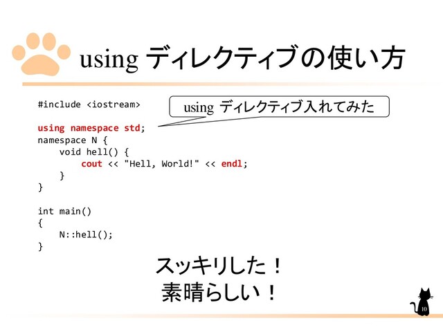 using ディレクティブの使い方
#include 
using namespace std;
namespace N {
void hell() {
cout << "Hell, World!" << endl;
}
}
int main()
{
N::hell();
}
スッキリした！
素晴らしい！
10
using ディレクティブ入れてみた
