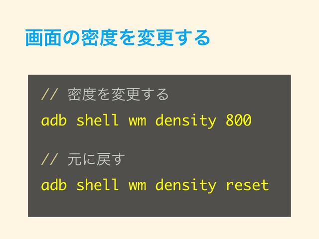 ը໘ͷີ౓Λมߋ͢Δ
// ີ౓Λมߋ͢Δ
adb shell wm density 800
// ݩʹ໭͢
adb shell wm density reset

