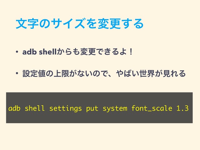 จࣈͷαΠζΛมߋ͢Δ
• adb shell͔Β΋มߋͰ͖ΔΑʂ
• ઃఆ஋ͷ্ݶ͕ͳ͍ͷͰɺ΍͹͍ੈք͕ݟΕΔ
adb shell settings put system font_scale 1.3
