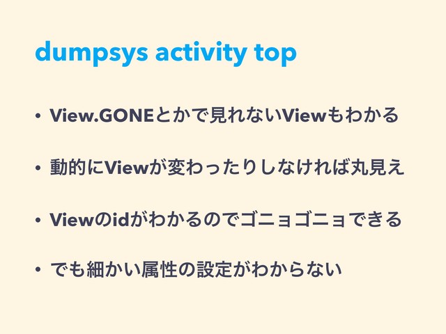 dumpsys activity top
• View.GONEͱ͔ͰݟΕͳ͍View΋Θ͔Δ
• ಈతʹView͕มΘͬͨΓ͠ͳ͚Ε͹ؙݟ͑
• Viewͷid͕Θ͔ΔͷͰΰχϣΰχϣͰ͖Δ
• Ͱ΋ࡉ͔͍ଐੑͷઃఆ͕Θ͔Βͳ͍
