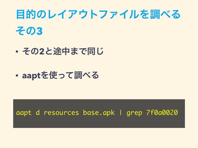 ໨తͷϨΠΞ΢τϑΝΠϧΛௐ΂Δ  
ͦͷ3
• ͦͷ2ͱ్த·Ͱಉ͡
• aaptΛ࢖ͬͯௐ΂Δ
aapt d resources base.apk | grep 7f0a0020
