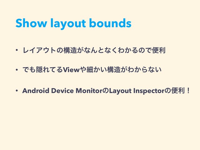 Show layout bounds
• ϨΠΞ΢τͷߏ଄͕ͳΜͱͳ͘Θ͔ΔͷͰศར
• Ͱ΋ӅΕͯΔView΍ࡉ͔͍ߏ଄͕Θ͔Βͳ͍
• Android Device MonitorͷLayout Inspectorͷศརʂ
