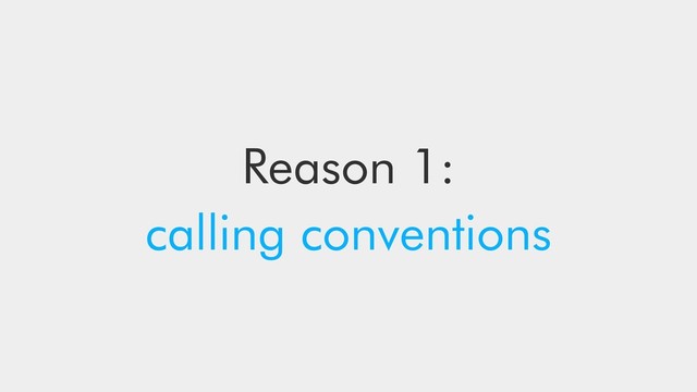 Reason 1:
calling conventions
