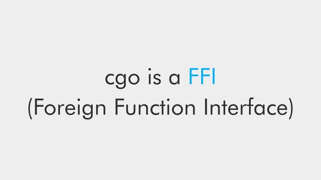 cgo is a FFI
(Foreign Function Interface)
