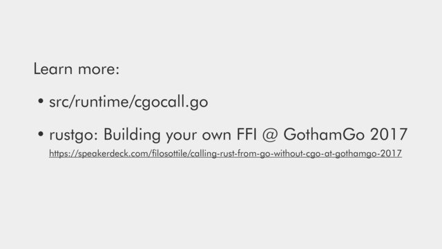 Learn more:
• src/runtime/cgocall.go
• rustgo: Building your own FFI @ GothamGo 2017 
https://speakerdeck.com/ﬁlosottile/calling-rust-from-go-without-cgo-at-gothamgo-2017
