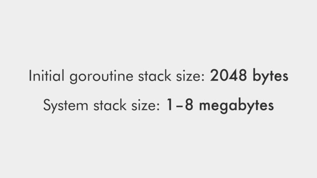 Initial goroutine stack size: 2048 bytes
System stack size: 1–8 megabytes
