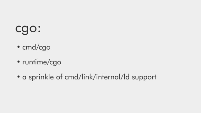 cgo:
• cmd/cgo
• runtime/cgo
• a sprinkle of cmd/link/internal/ld support
