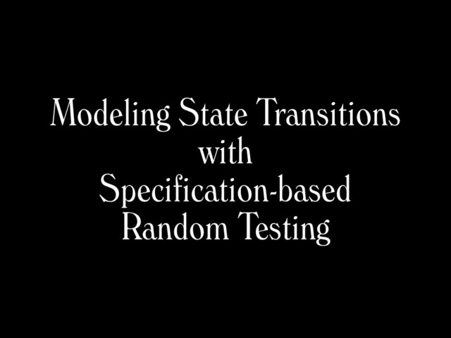 Modeling State Transitions
with
Specification-based
Random Testing
