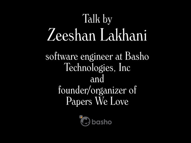 Zeeshan Lakhani
software engineer at Basho
Technologies, Inc
and
founder/organizer of
Papers We Love
Talk by
