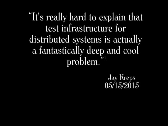 “It's really hard to explain that
test infrastructure for
distributed systems is actually
a fantastically deep and cool
problem.”
Jay Kreps
05/15/2015
1
