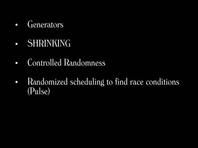 • Generators
• SHRINKING
• Controlled Randomness
• Randomized scheduling to find race conditions
(Pulse)
