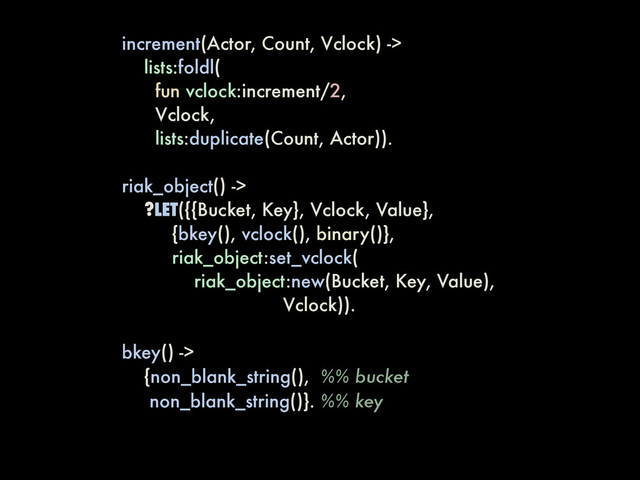 increment(Actor, Count, Vclock) ->
lists:foldl(
fun vclock:increment/2,
Vclock,
lists:duplicate(Count, Actor)).
riak_object() ->
?LET({{Bucket, Key}, Vclock, Value},
{bkey(), vclock(), binary()},
riak_object:set_vclock(
riak_object:new(Bucket, Key, Value),
Vclock)).
bkey() ->
{non_blank_string(), %% bucket
non_blank_string()}. %% key
