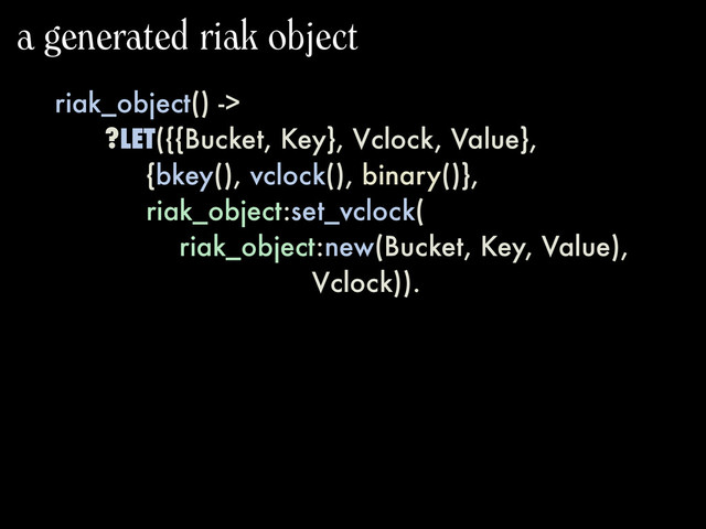 riak_object() ->
?LET({{Bucket, Key}, Vclock, Value},
{bkey(), vclock(), binary()},
riak_object:set_vclock(
riak_object:new(Bucket, Key, Value),
Vclock)).
a generated riak object
