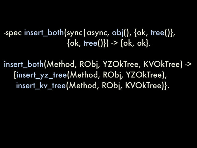 -spec insert_both(sync|async, obj(), {ok, tree()},
{ok, tree()}) -> {ok, ok}.
insert_both(Method, RObj, YZOkTree, KVOkTree) ->
{insert_yz_tree(Method, RObj, YZOkTree),
insert_kv_tree(Method, RObj, KVOkTree)}.
