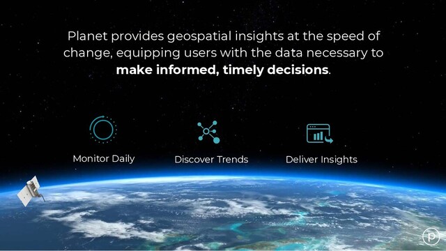 Planet provides geospatial insights at the speed of
change, equipping users with the data necessary to
make informed, timely decisions.
Monitor Daily Deliver Insights
Discover Trends
