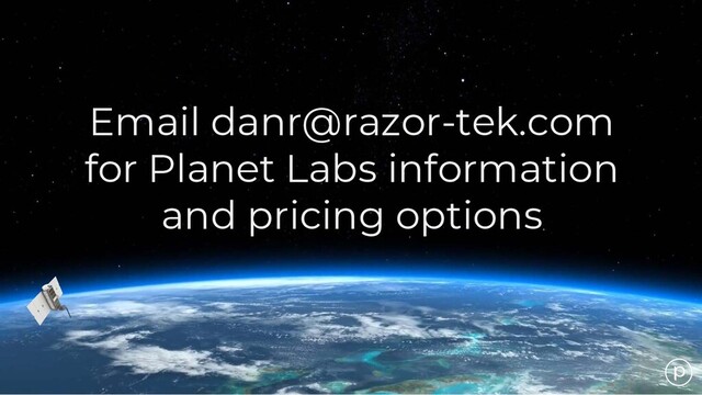 Email danr@razor-tek.com
for Planet Labs information
and pricing options
