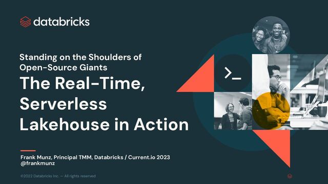 ©2022 Databricks Inc. — All rights reserved
Standing on the Shoulders of
Open-Source Giants
The Real-Time,
Serverless
Lakehouse in Action
Frank Munz, Principal TMM, Databricks / Current.io 2023
@frankmunz
