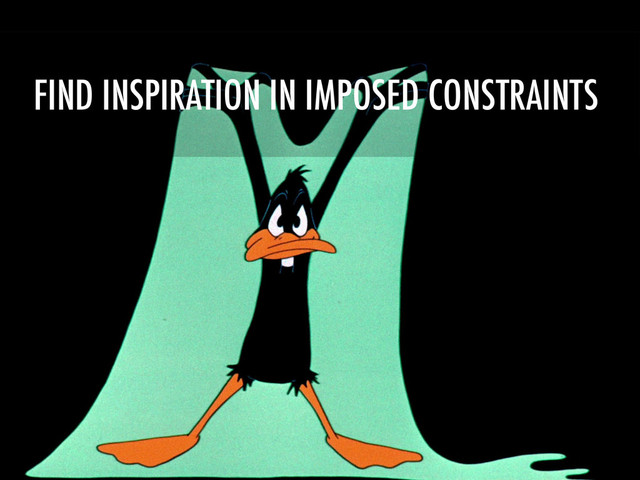 FIND INSPIRATION IN IMPOSED CONSTRAINTS

