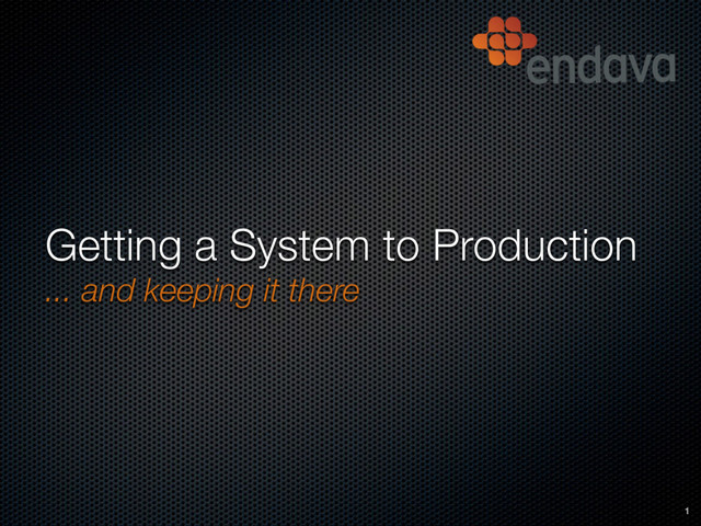 Getting a System to Production
... and keeping it there
1
