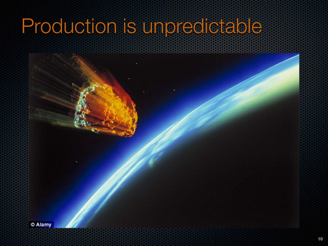 Production is unpredictable
10
