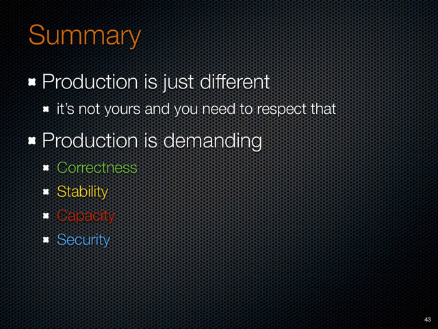 Production is just different
it’s not yours and you need to respect that
Production is demanding
Correctness
Stability
Capacity
Security
Summary
43
