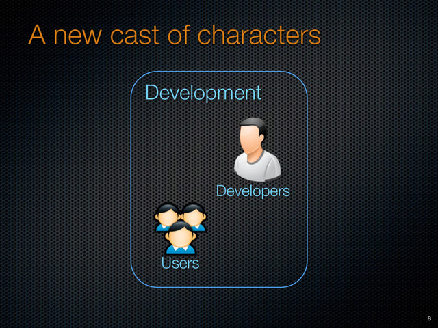 A new cast of characters
8
Developers
Development
Users
