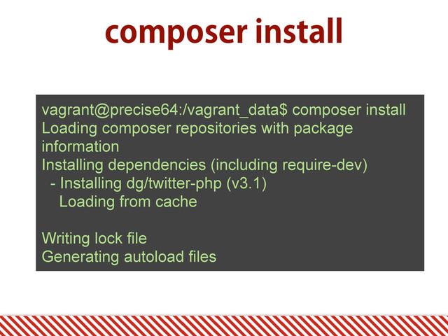DPNQPTFSJOTUBMM
vagrant@precise64:/vagrant_data$ composer install
Loading composer repositories with package
information
Installing dependencies (including require-dev)
- Installing dg/twitter-php (v3.1)
Loading from cache
Writing lock file
Generating autoload files
