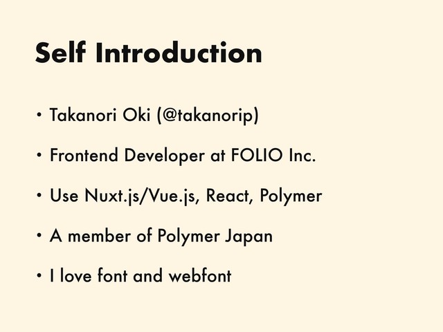 Self Introduction
• Takanori Oki (@takanorip)
• Frontend Developer at FOLIO Inc.
• Use Nuxt.js/Vue.js, React, Polymer
• A member of Polymer Japan
• I love font and webfont
