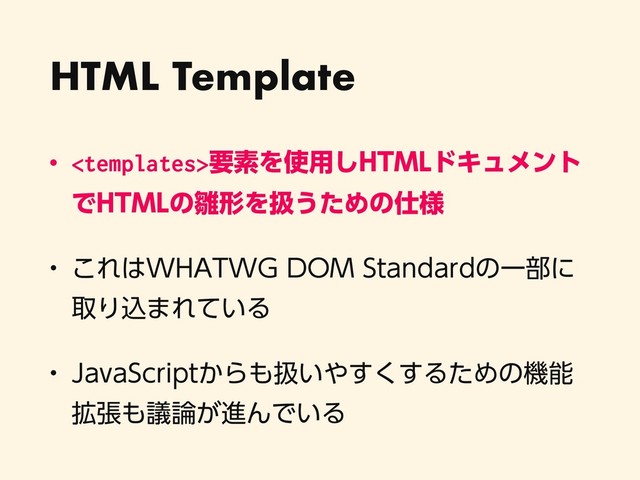 HTML Template
w ཁૉΛ࢖༻͠)5.-υΩϡϝϯτ
Ͱ)5.-ͷ਽ܗΛѻ͏ͨΊͷ࢓༷
w ͜Ε͸8)"58(%0.4UBOEBSEͷҰ෦ʹ
औΓࠐ·Ε͍ͯΔ
w +BWB4DSJQU͔Β΋ѻ͍΍͘͢͢ΔͨΊͷػೳ
֦ு΋ٞ࿦͕ਐΜͰ͍Δ
