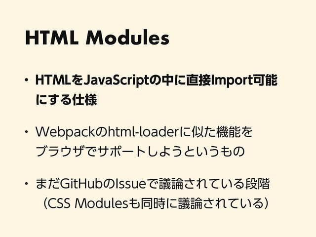 HTML Modules
w )5.-Λ+BWB4DSJQUͷதʹ௚઀*NQPSUՄೳ 
ʹ͢Δ࢓༷
w 8FCQBDLͷIUNMMPBEFSʹࣅͨػೳΛ 
ϒϥ΢βͰαϙʔτ͠Α͏ͱ͍͏΋ͷ
w ·ͩ(JU)VCͷ*TTVFͰٞ࿦͞Ε͍ͯΔஈ֊ 
ʢ$44.PEVMFT΋ಉ࣌ʹٞ࿦͞Ε͍ͯΔʣ
