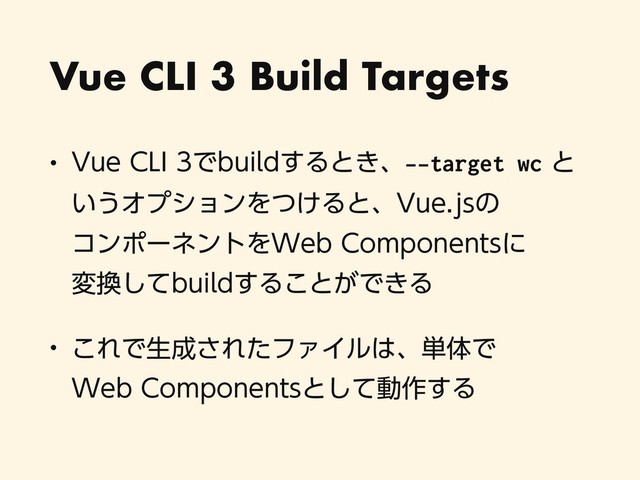 Vue CLI 3 Build Targets
w 7VF$-*ͰCVJME͢Δͱ͖ɺ--target wcͱ
͍͏ΦϓγϣϯΛ͚ͭΔͱɺ7VFKTͷ 
ίϯϙʔωϯτΛ8FC$PNQPOFOUTʹ 
ม׵ͯ͠CVJME͢Δ͜ͱ͕Ͱ͖Δ
w ͜ΕͰੜ੒͞ΕͨϑΝΠϧ͸ɺ୯ମͰ 
8FC$PNQPOFOUTͱͯ͠ಈ࡞͢Δ
