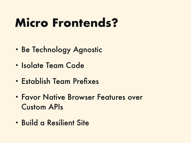 Micro Frontends?
• Be Technology Agnostic
• Isolate Team Code
• Establish Team Preﬁxes
• Favor Native Browser Features over  
Custom APIs
• Build a Resilient Site
