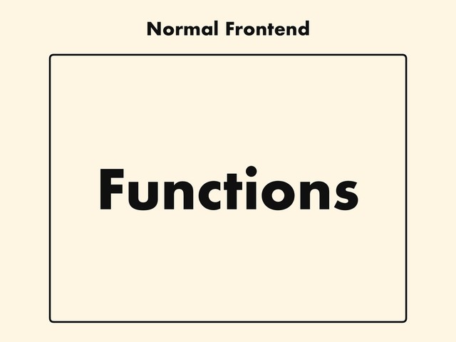 Functions
Normal Frontend
