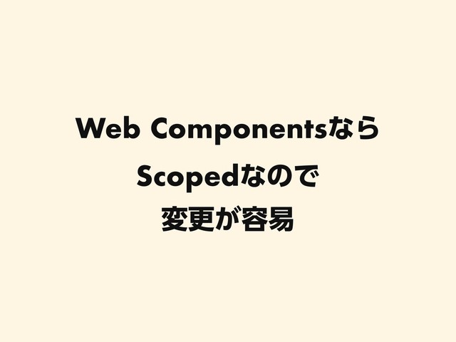 Web ComponentsͳΒ
ScopedͳͷͰ
มߋ͕༰қ

