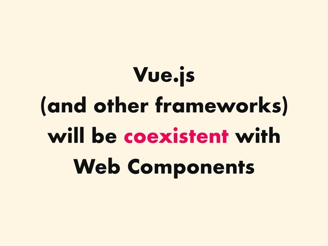 Vue.js
(and other frameworks)
will be coexistent with
Web Components
