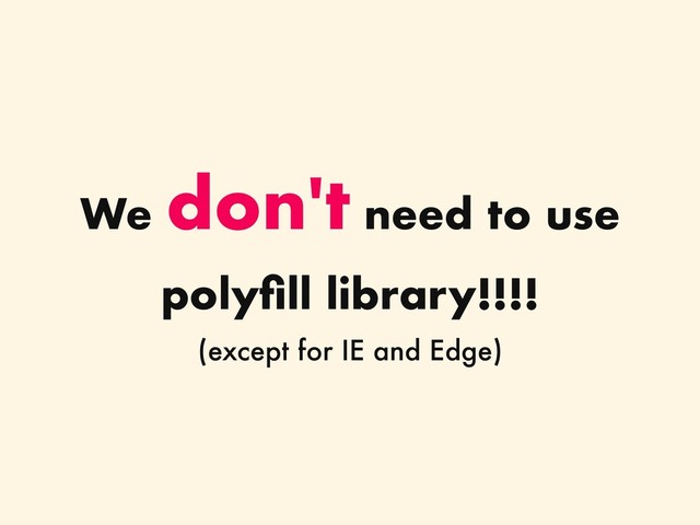 We
don't need to use
polyﬁll library!!!!
(except for IE and Edge)
