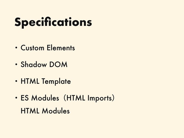 Speciﬁcations
• Custom Elements
• Shadow DOM
• HTML Template
• ES ModulesʢHTML Importsʣ 
HTML Modules

