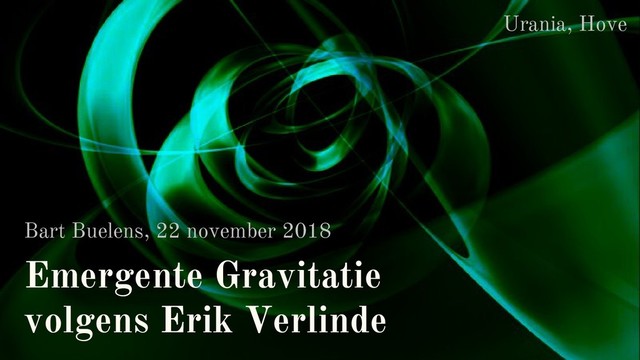 Emergente Gravitatie
volgens Erik Verlinde
Bart Buelens, 22 november 2018
Urania, Hove
